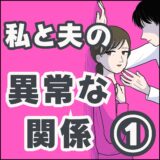 私と夫の異常な関係①